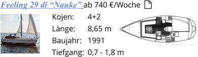 4+2 8,65 m 1991 0,7 - 1,8 m Kojen: Länge: Baujahr:      Tiefgang: Feeling 29 di “Nauke” ab 740 €/Woche